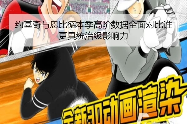约基奇与恩比德本季高阶数据全面对比谁更具统治级影响力