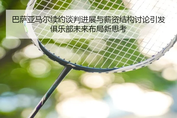 巴萨亚马尔续约谈判进展与薪资结构讨论引发俱乐部未来布局新思考